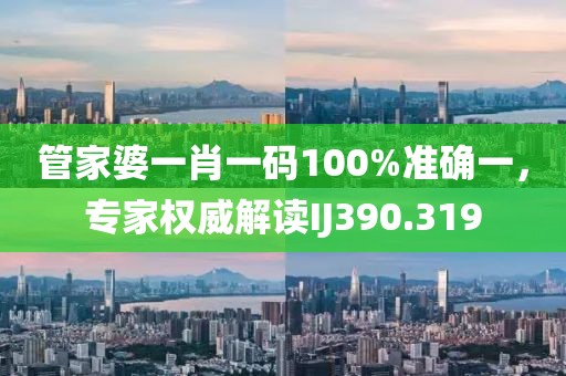 管家婆一肖一码100%准确一，专家权威解读IJ390.319