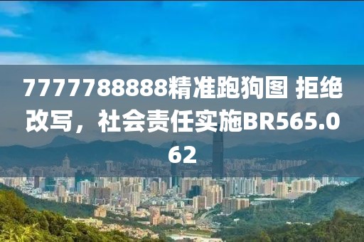 7777788888精准跑狗图 拒绝改写，社会责任实施BR565.062