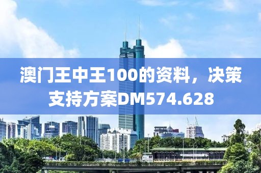 澳门王中王100的资料，决策支持方案DM574.628
