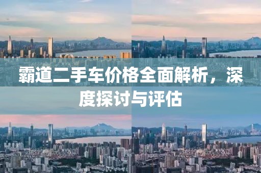 霸道二手车价格全面解析，深度探讨与评估