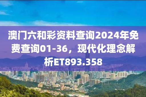 澳门六和彩资料查询2024年免费查询01-36，现代化理念解析ET893.358