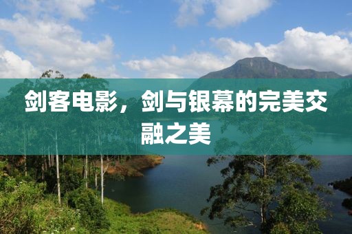 剑客电影，剑与银幕的完美交融之美