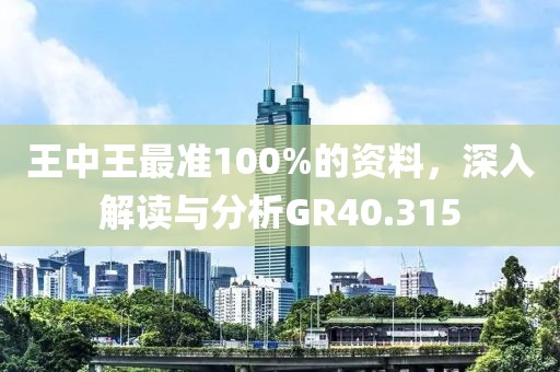 王中王最准100%的资料，深入解读与分析GR40.315