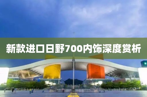 新款进口日野700内饰深度赏析