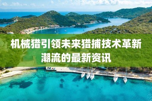 机械猎引领未来猎捕技术革新潮流的最新资讯