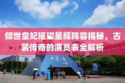 倾世皇妃璀璨星辉阵容揭秘，古装传奇的演员表全解析