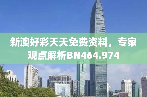 新澳好彩天天免费资料，专家观点解析BN464.974