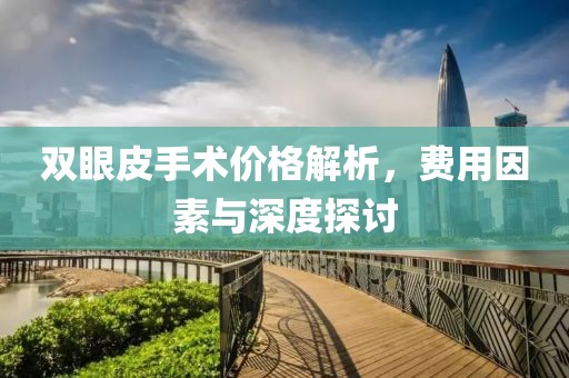 双眼皮手术价格解析，费用因素与深度探讨