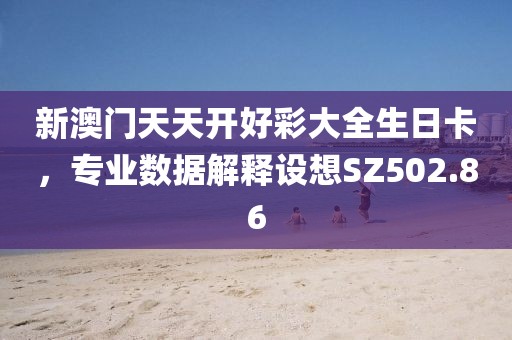 新澳门天天开好彩大全生日卡，专业数据解释设想SZ502.86