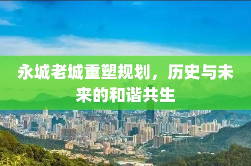 永城老城重塑规划，历史与未来的和谐共生