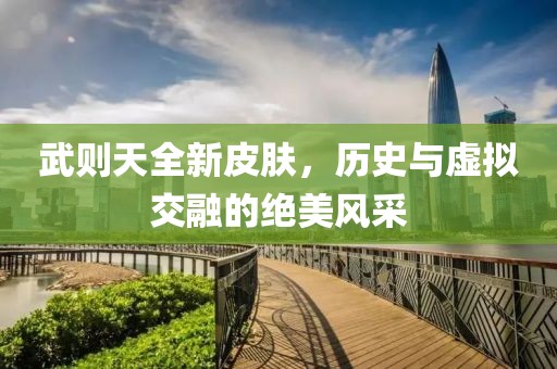 武则天全新皮肤，历史与虚拟交融的绝美风采