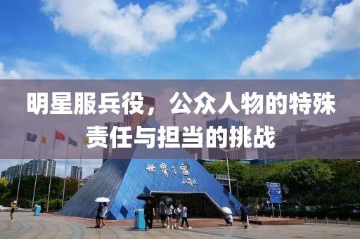 明星服兵役，公众人物的特殊责任与担当的挑战