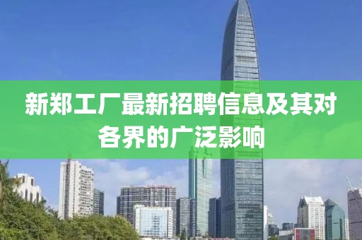 新郑工厂最新招聘信息及其对各界的广泛影响