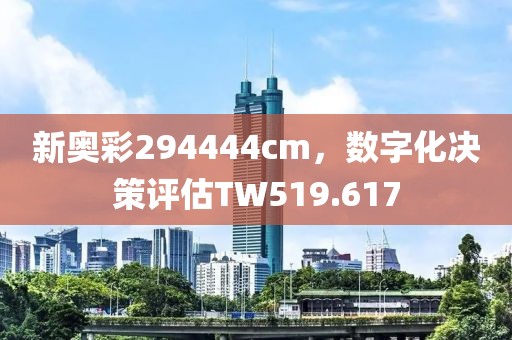 新奥彩294444cm，数字化决策评估TW519.617