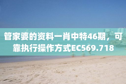 管家婆的资料一肖中特46期，可靠执行操作方式EC569.718