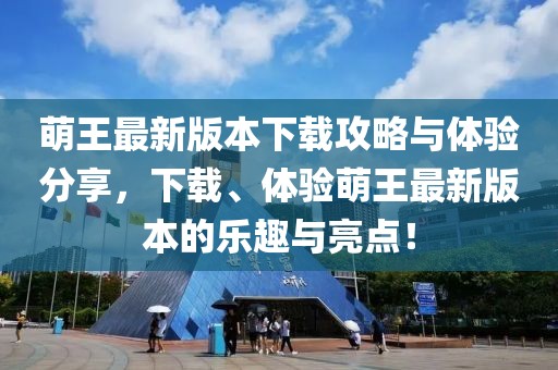 萌王最新版本下载攻略与体验分享，下载、体验萌王最新版本的乐趣与亮点！