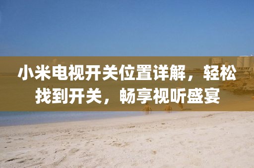小米电视开关位置详解，轻松找到开关，畅享视听盛宴