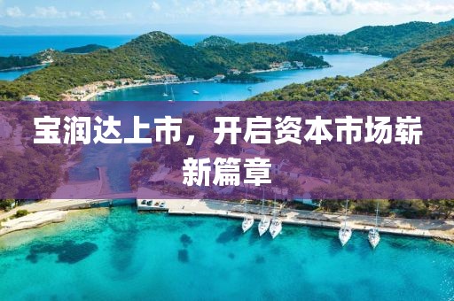宝润达上市，开启资本市场崭新篇章