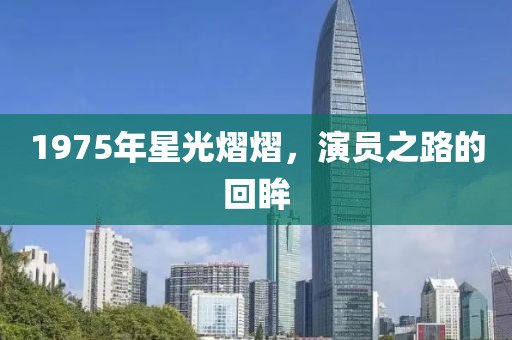 1975年星光熠熠，演员之路的回眸