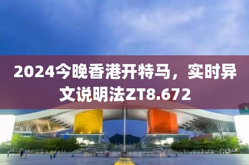 2024今晚香港开特马，实时异文说明法ZT8.672