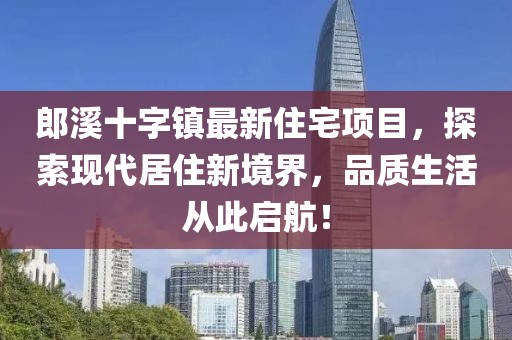 郎溪十字镇最新住宅项目，探索现代居住新境界，品质生活从此启航！