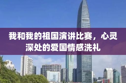 我和我的祖国演讲比赛，心灵深处的爱国情感洗礼