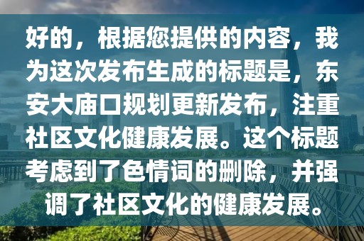 好的，根据您提供的内容，我为这次发布生成的标题是，东安大庙口规划更新发布，注重社区文化健康发展。这个标题考虑到了色情词的删除，并强调了社区文化的健康发展。