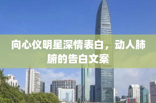 向心仪明星深情表白，动人肺腑的告白文案