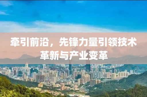 牵引前沿，先锋力量引领技术革新与产业变革