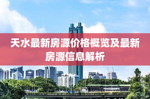 天水最新房源价格概览及最新房源信息解析