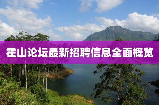 霍山论坛最新招聘信息全面概览