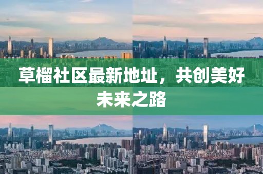 草榴社区最新地址，共创美好未来之路