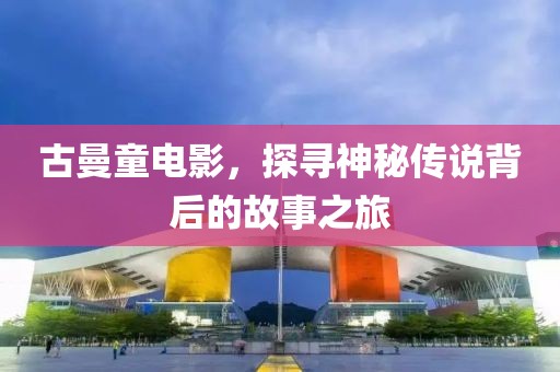 古曼童电影，探寻神秘传说背后的故事之旅
