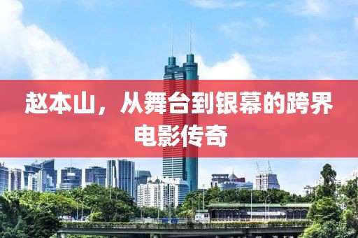 赵本山，从舞台到银幕的跨界电影传奇