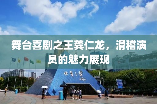 舞台喜剧之王龚仁龙，滑稽演员的魅力展现