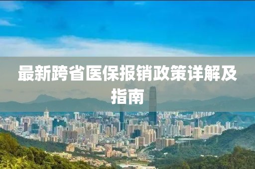 最新跨省医保报销政策详解及指南