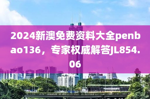 2024新澳免费资料大全penbao136，专家权威解答JL854.06