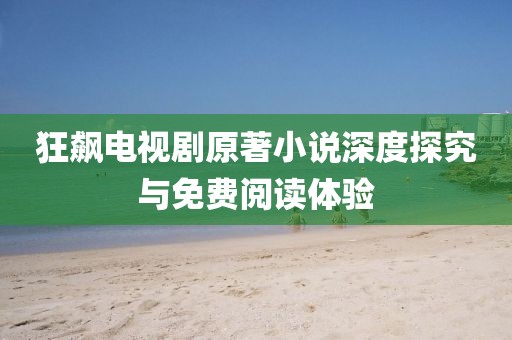 狂飙电视剧原著小说深度探究与免费阅读体验