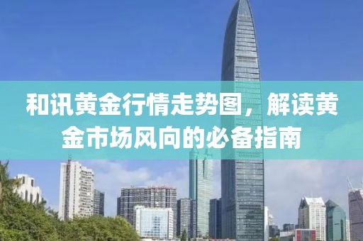 和讯黄金行情走势图，解读黄金市场风向的必备指南