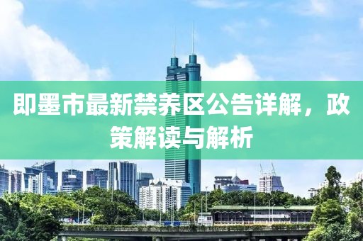 即墨市最新禁养区公告详解，政策解读与解析