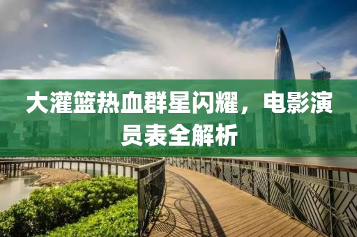 大灌篮热血群星闪耀，电影演员表全解析