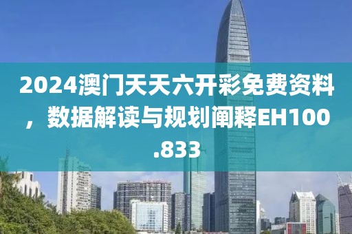 2024澳门天天六开彩免费资料，数据解读与规划阐释EH100.833