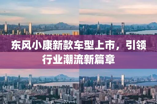 东风小康新款车型上市，引领行业潮流新篇章