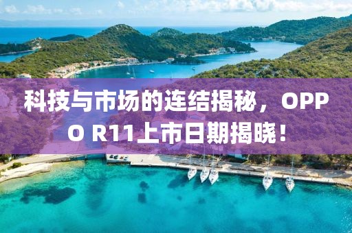 科技与市场的连结揭秘，OPPO R11上市日期揭晓！
