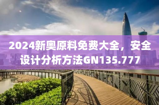 2024新奥原料免费大全，安全设计分析方法GN135.777
