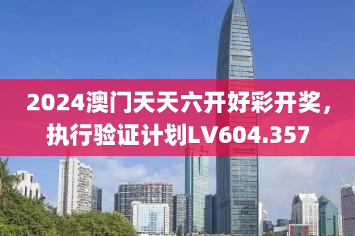 2024澳门天天六开好彩开奖，执行验证计划LV604.357