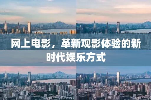 网上电影，革新观影体验的新时代娱乐方式