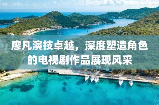 廖凡演技卓越，深度塑造角色的电视剧作品展现风采