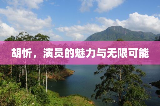 胡忻，演员的魅力与无限可能