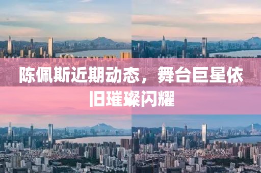 陈佩斯近期动态，舞台巨星依旧璀璨闪耀